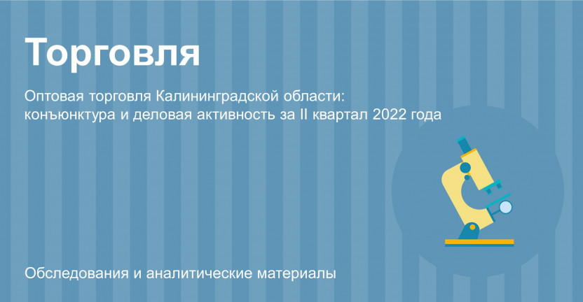 Оптовая торговля Калининградской области:  конъюнктура и деловая активность за II квартал 2022 года